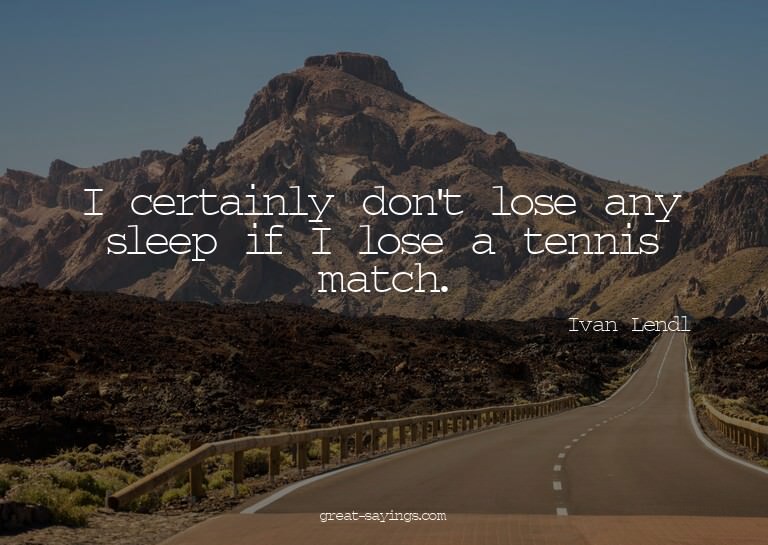 I certainly don't lose any sleep if I lose a tennis mat
