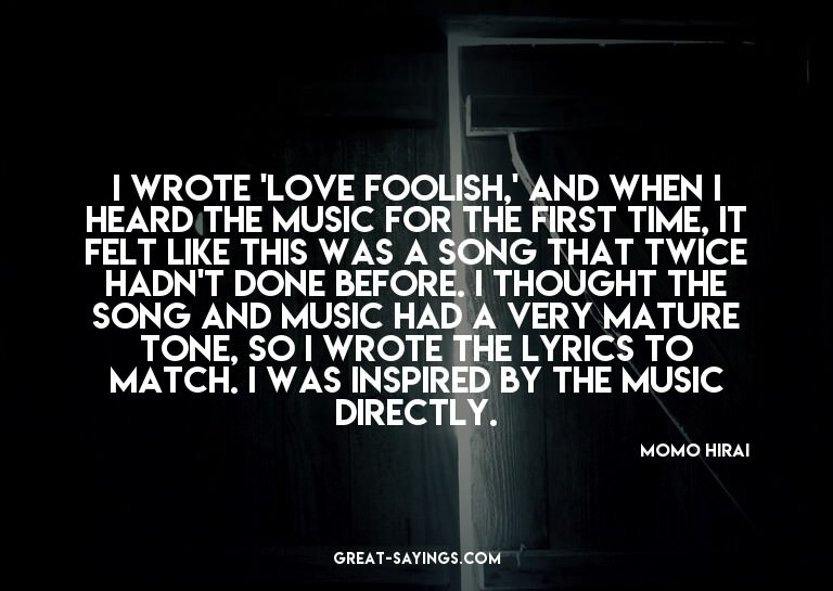 I wrote 'Love Foolish,' and when I heard the music for
