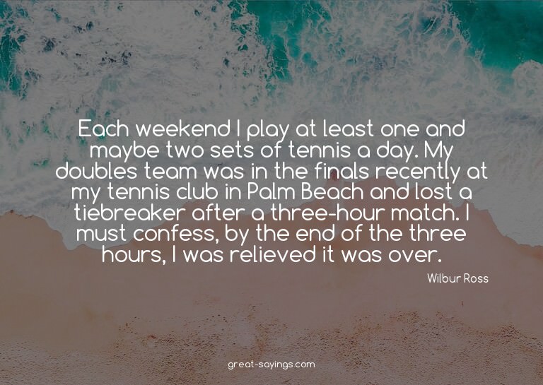 Each weekend I play at least one and maybe two sets of