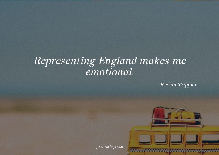 Representing England makes me emotional.

