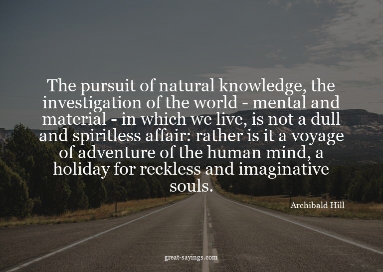 The pursuit of natural knowledge, the investigation of