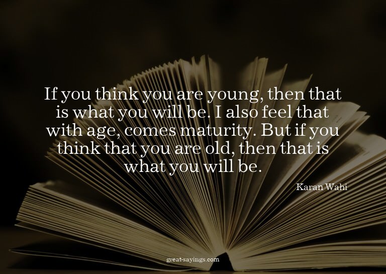 If you think you are young, then that is what you will