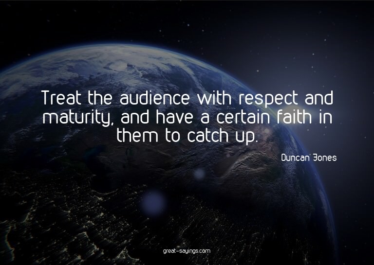 Treat the audience with respect and maturity, and have