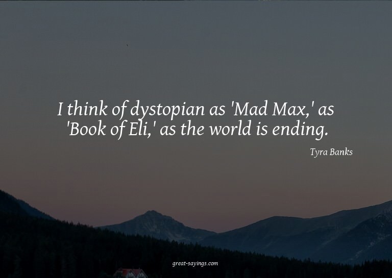 I think of dystopian as 'Mad Max,' as 'Book of Eli,' as