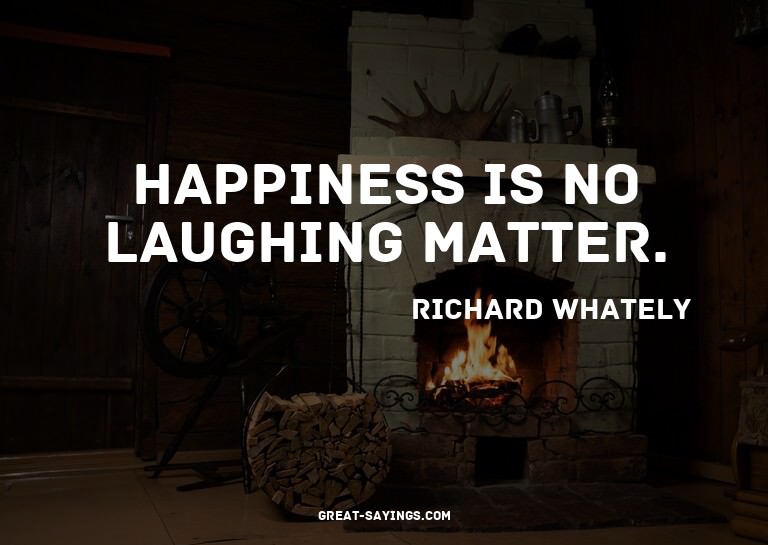 Happiness is no laughing matter.

