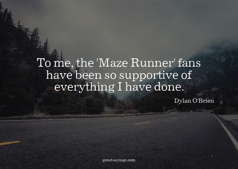 To me, the 'Maze Runner' fans have been so supportive o