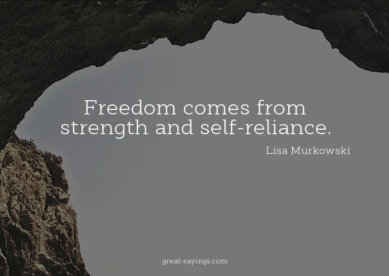Freedom comes from strength and self-reliance.

