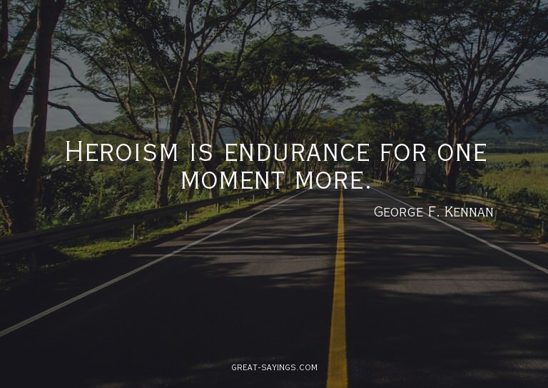 Heroism is endurance for one moment more.

