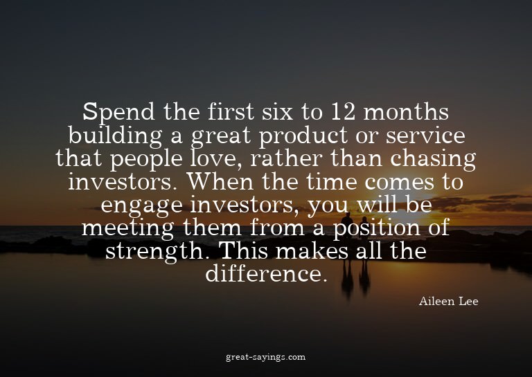Spend the first six to 12 months building a great produ