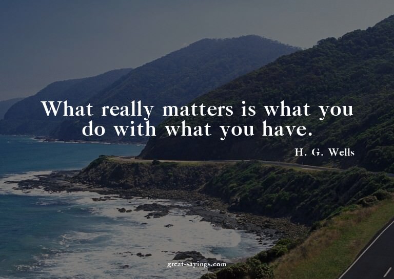 What really matters is what you do with what you have.

