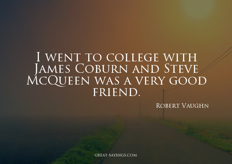 I went to college with James Coburn and Steve McQueen w
