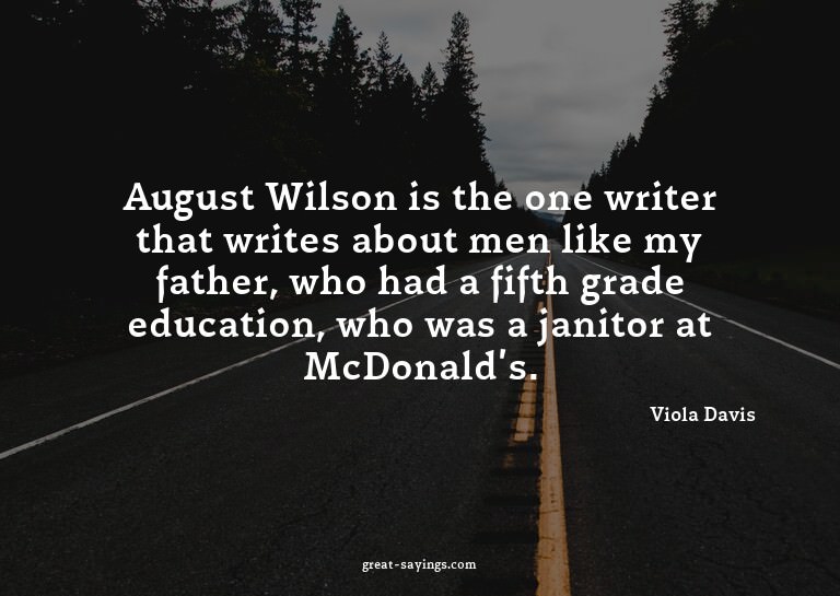 August Wilson is the one writer that writes about men l