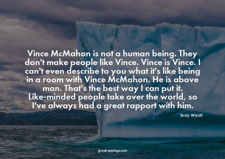 Vince McMahon is not a human being. They don't make peo