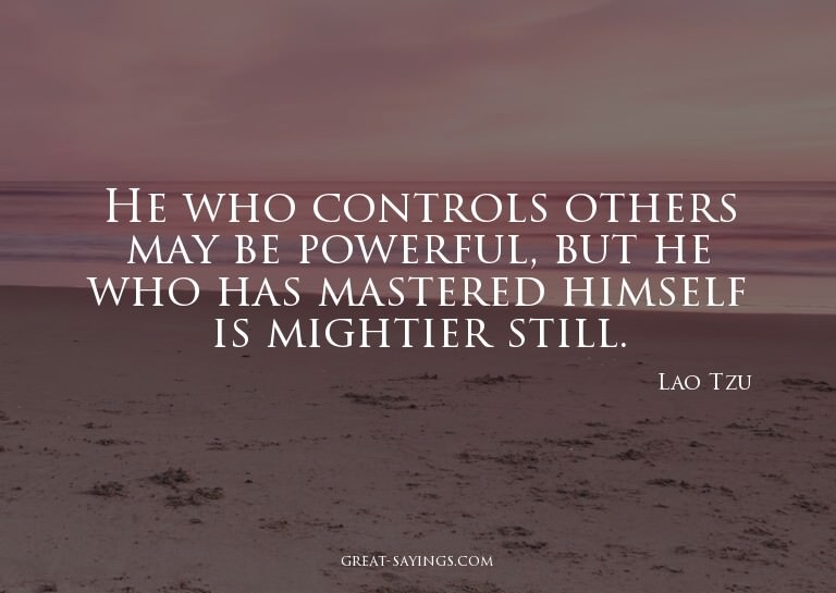He who controls others may be powerful, but he who has