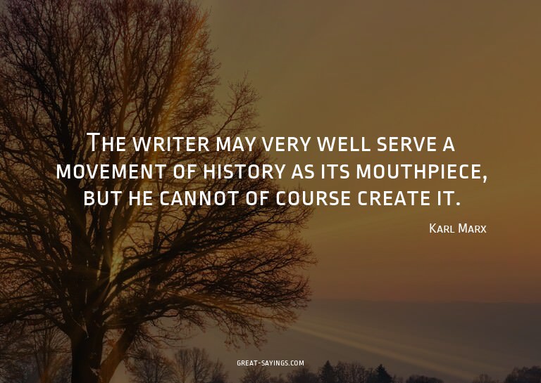 The writer may very well serve a movement of history as