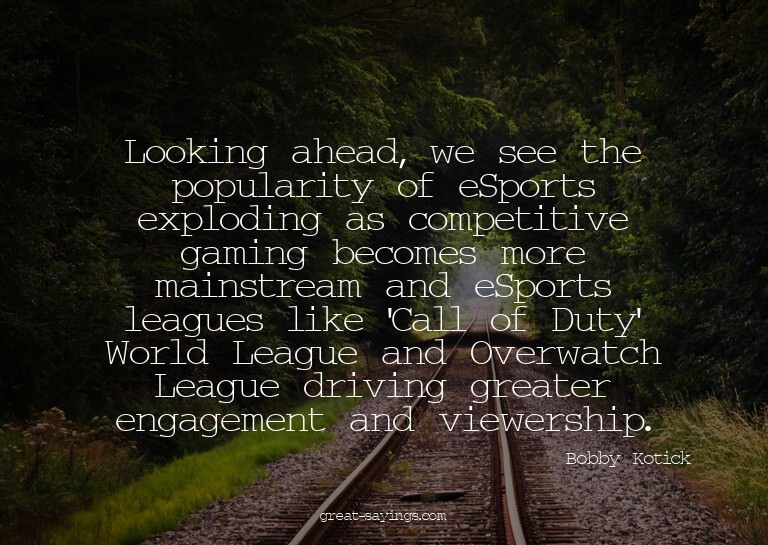 Looking ahead, we see the popularity of eSports explodi