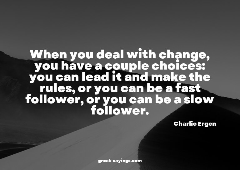 When you deal with change, you have a couple choices: y