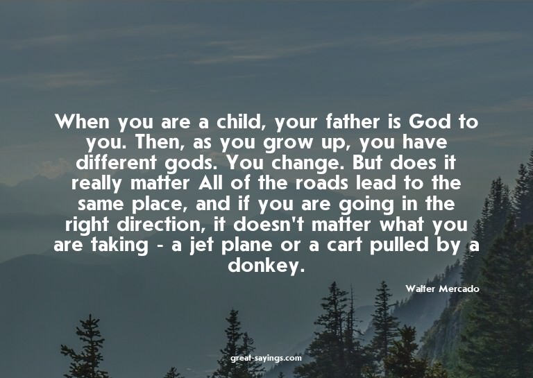 When you are a child, your father is God to you. Then,