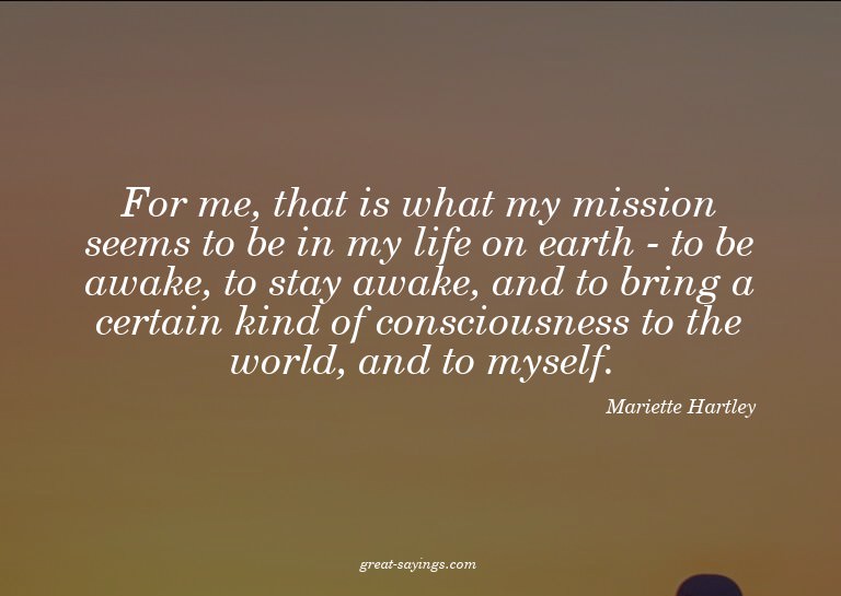 For me, that is what my mission seems to be in my life