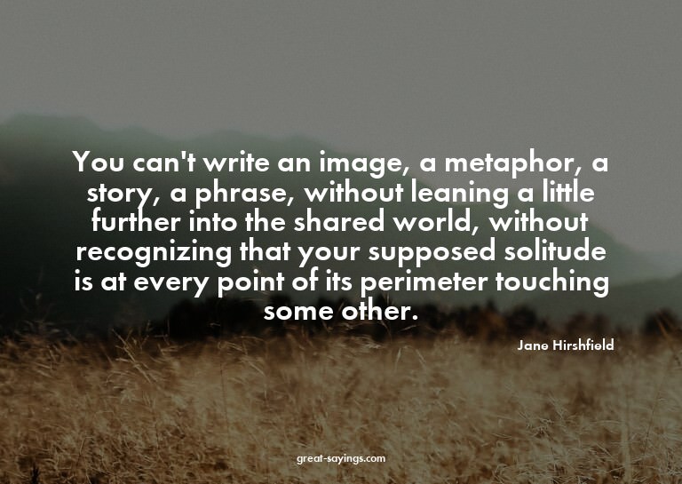 You can't write an image, a metaphor, a story, a phrase