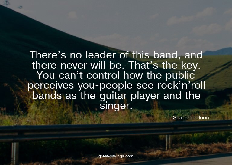 There's no leader of this band, and there never will be