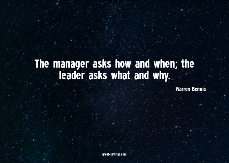 The manager asks how and when; the leader asks what and