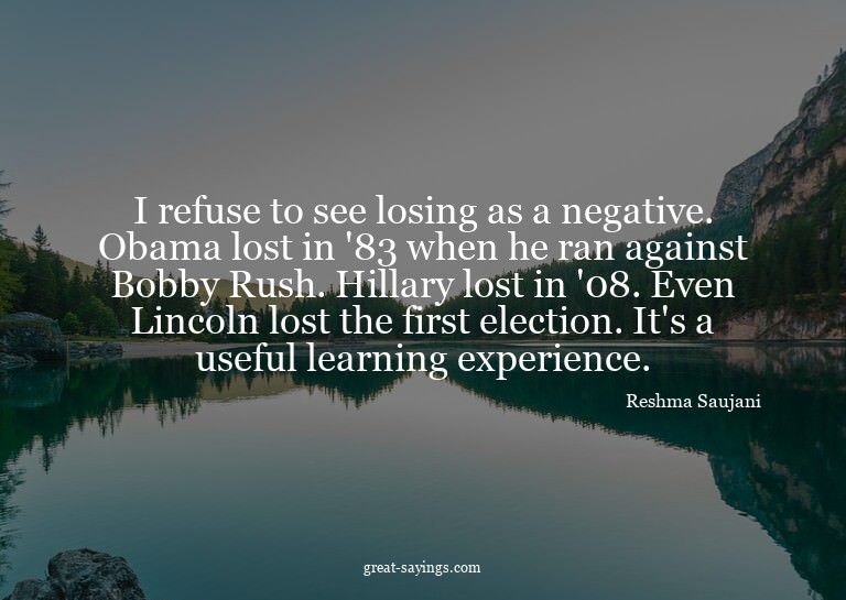 I refuse to see losing as a negative. Obama lost in '83