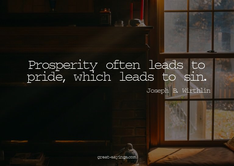 Prosperity often leads to pride, which leads to sin.

