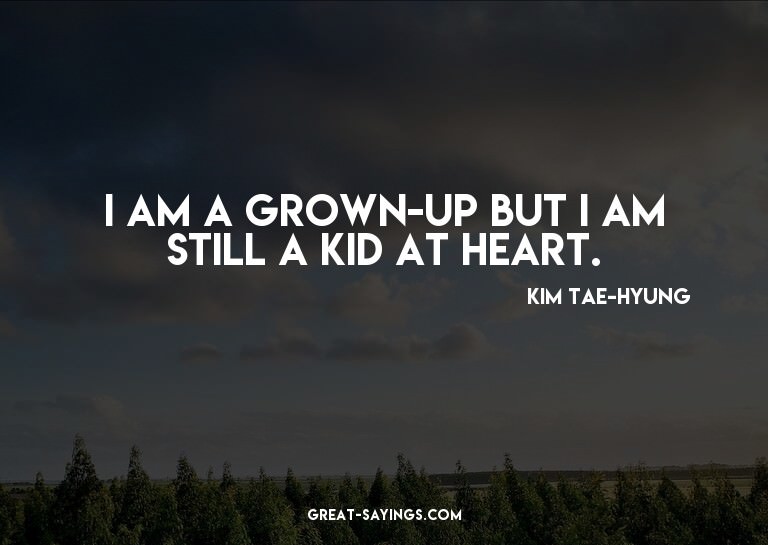 I am a grown-up but I am still a kid at heart.

