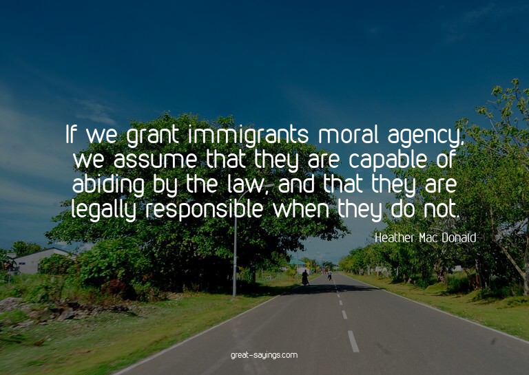 If we grant immigrants moral agency, we assume that the
