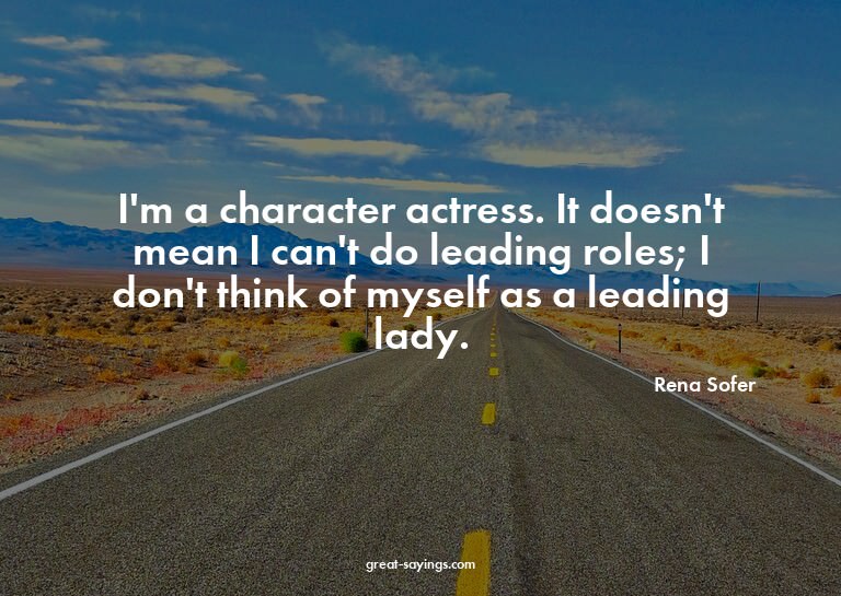 I'm a character actress. It doesn't mean I can't do lea