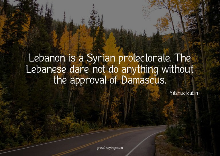 Lebanon is a Syrian protectorate. The Lebanese dare not