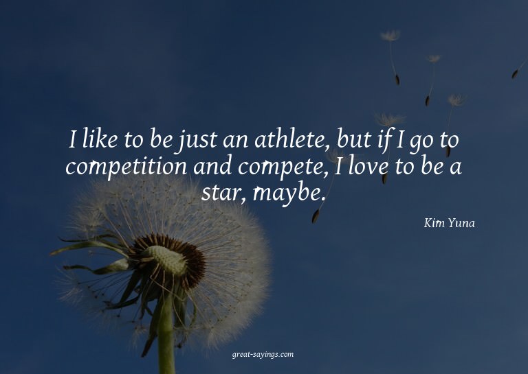 I like to be just an athlete, but if I go to competitio