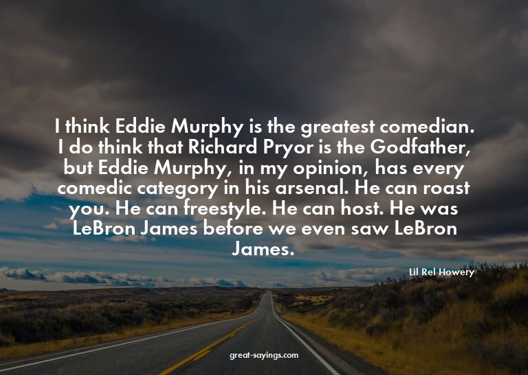 I think Eddie Murphy is the greatest comedian. I do thi