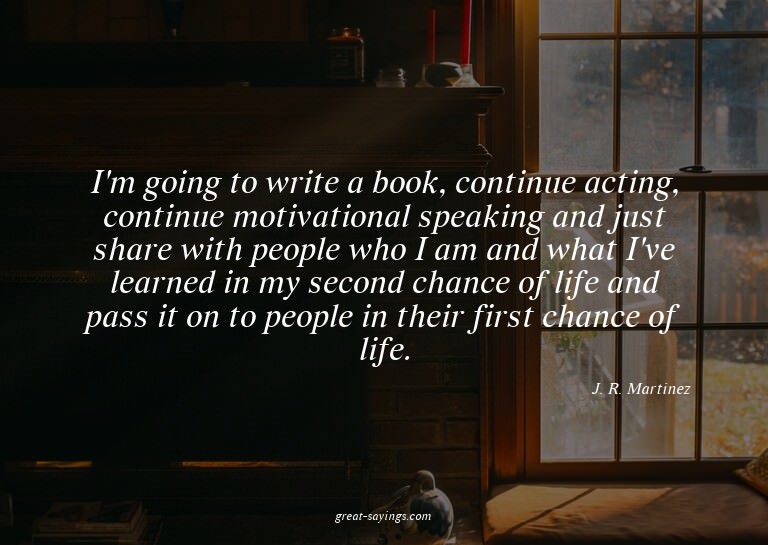 I'm going to write a book, continue acting, continue mo