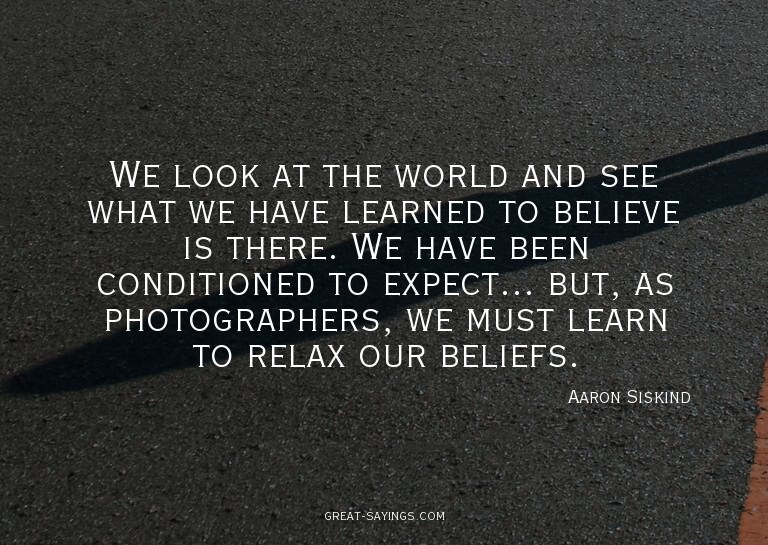 We look at the world and see what we have learned to be