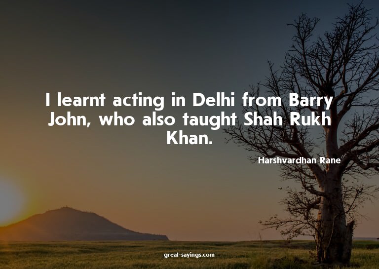 I learnt acting in Delhi from Barry John, who also taug