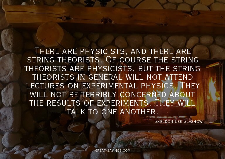 There are physicists, and there are string theorists. O