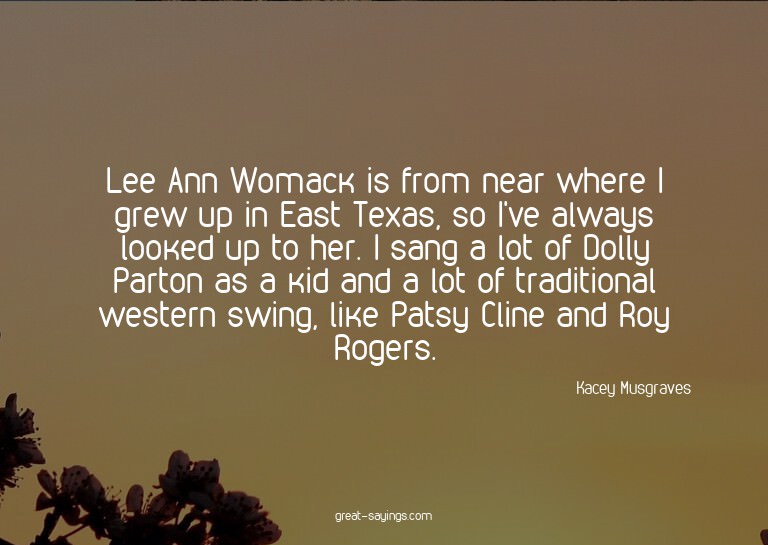 Lee Ann Womack is from near where I grew up in East Tex