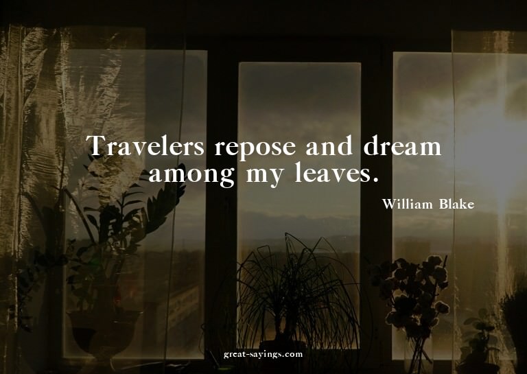 Travelers repose and dream among my leaves.


