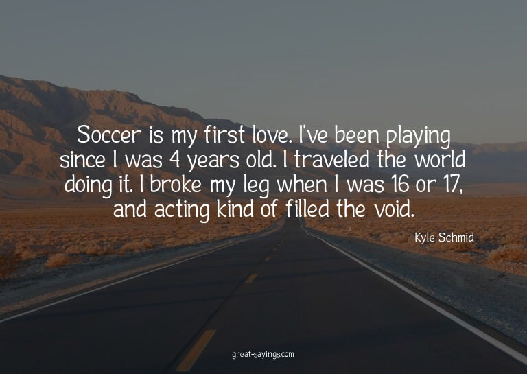 Soccer is my first love. I've been playing since I was
