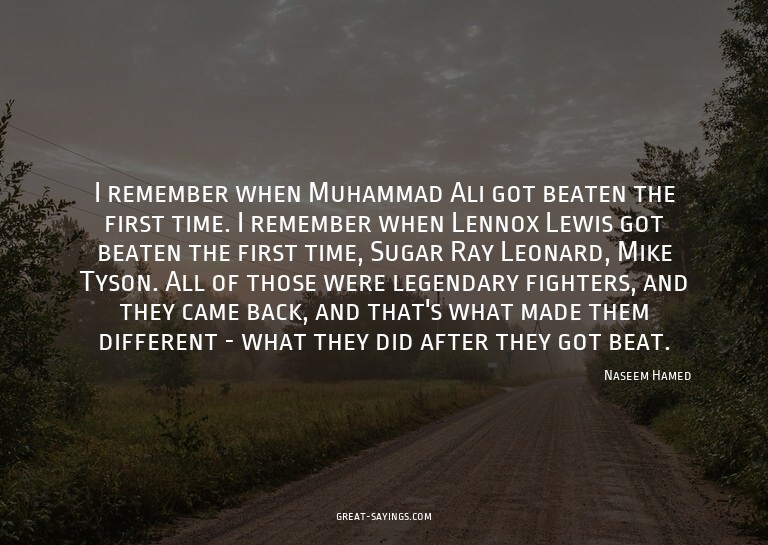 I remember when Muhammad Ali got beaten the first time.