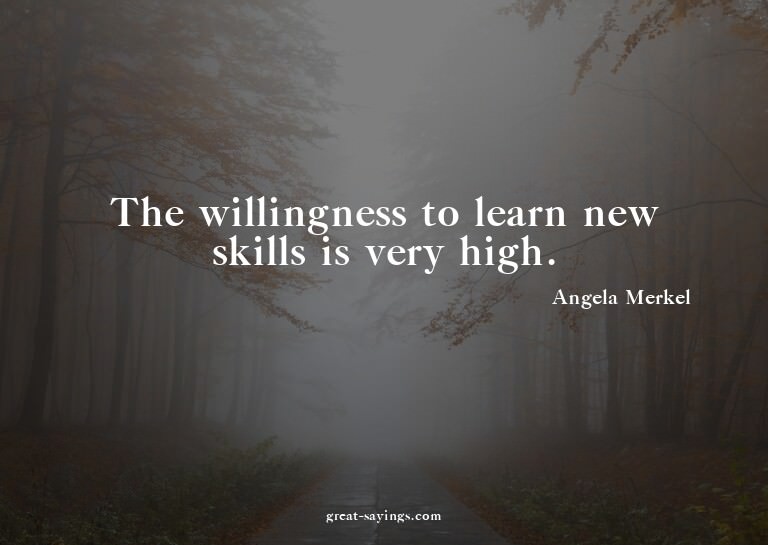The willingness to learn new skills is very high.

