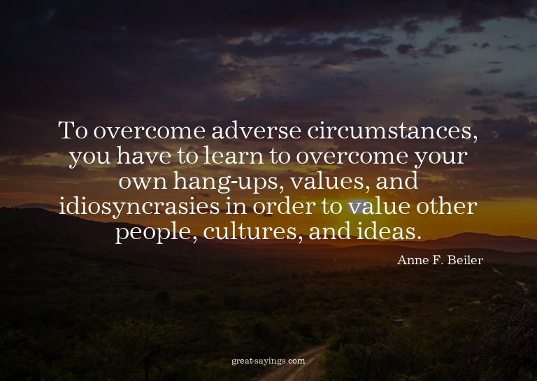 To overcome adverse circumstances, you have to learn to