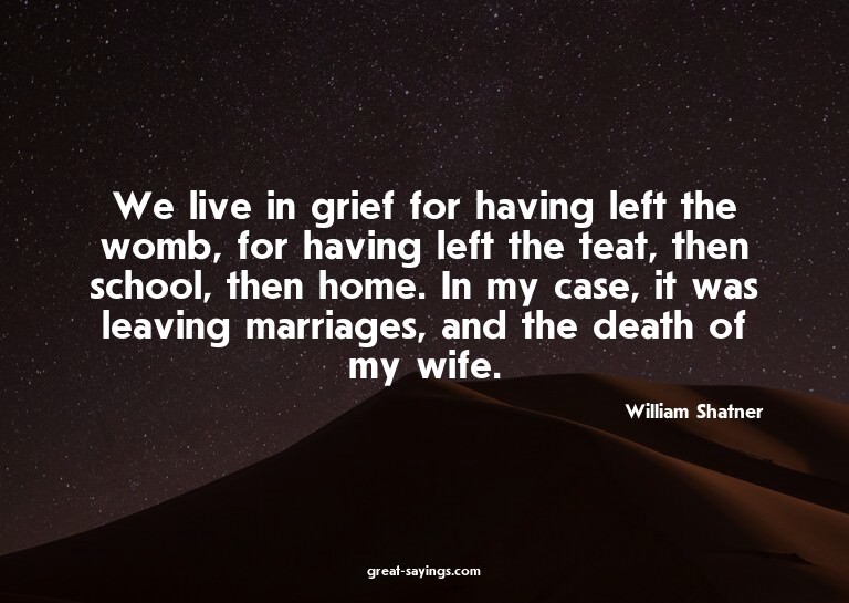 We live in grief for having left the womb, for having l