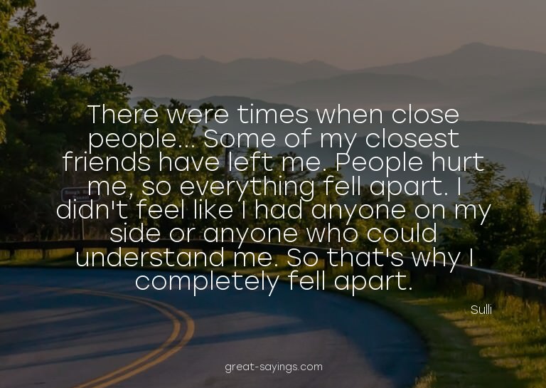There were times when close people... Some of my closes