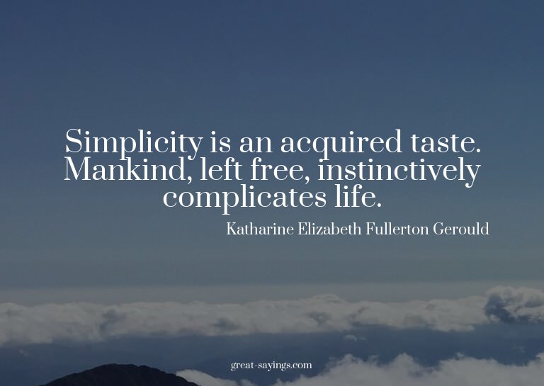 Simplicity is an acquired taste. Mankind, left free, in