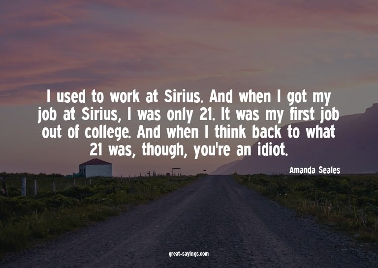 I used to work at Sirius. And when I got my job at Siri
