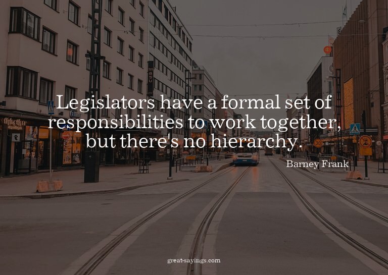 Legislators have a formal set of responsibilities to wo