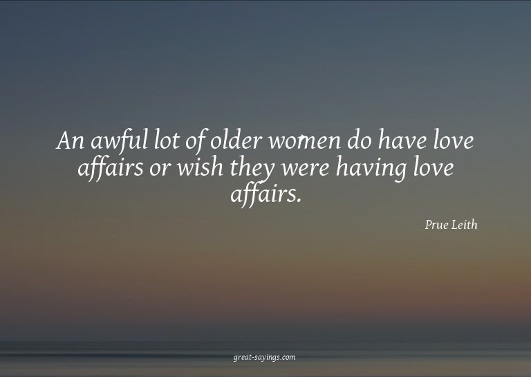 An awful lot of older women do have love affairs or wis